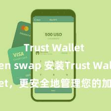 Trust Wallet token swap 安装Trust Wallet，更安全地管理您的加密货币资产